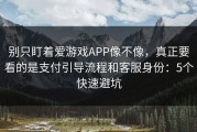 别只盯着爱游戏APP像不像，真正要看的是支付引导流程和客服身份：5个快速避坑