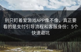 别只盯着爱游戏APP像不像，真正要看的是支付引导流程和客服身份：5个快速避坑