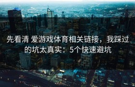 先看清 爱游戏体育相关链接，我踩过的坑太真实：5个快速避坑