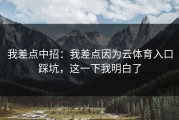 我差点中招：我差点因为云体育入口踩坑，这一下我明白了