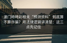 澳门時時彩相关“预测资料”到底算不算诈骗？用法律逻辑讲清楚：这三点先记住
