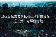 华体会体育客服私信先核对再操作——这三处一对照就清楚
