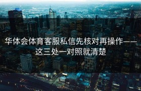 华体会体育客服私信先核对再操作——这三处一对照就清楚