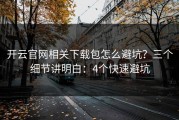 开云官网相关下载包怎么避坑？三个细节讲明白：4个快速避坑