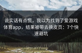 说实话有点慌，我以为找到了爱游戏体育app，结果被带去换皮页：7个快速避坑