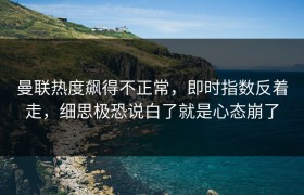 曼联热度飙得不正常，即时指数反着走，细思极恐说白了就是心态崩了