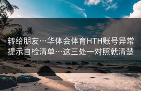 转给朋友…华体会体育HTH账号异常提示自检清单…这三处一对照就清楚