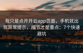 我只是点开开云app页面，手机就出现异常提示，细节才是重点：7个快速避坑