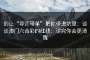 别让“导师带单”把你带进坑里：谈谈澳门六合彩的红线：读完你会更清醒