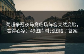 葡超争冠夜马竞临场阵容突然变脸，看得心凉：49图库对比图给了答案
