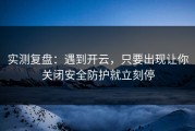 实测复盘：遇到开云，只要出现让你关闭安全防护就立刻停