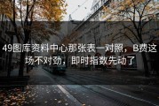 49图库资料中心那张表一对照，B费这场不对劲，即时指数先动了