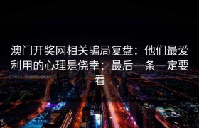澳门开奖网相关骗局复盘：他们最爱利用的心理是侥幸：最后一条一定要看