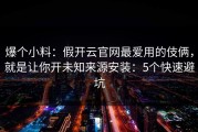 爆个小料：假开云官网最爱用的伎俩，就是让你开未知来源安装：5个快速避坑
