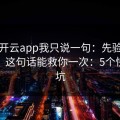 关于开云app我只说一句：先验真再操作，这句话能救你一次：5个快速避坑