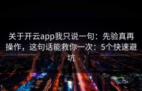 关于开云app我只说一句：先验真再操作，这句话能救你一次：5个快速避坑
