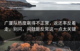 广厦队热度飙得不正常，返还率反着走，别问，问就是反常这一点太关键