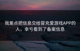 我差点把信息交给冒充爱游戏APP的人，幸亏看到了备案信息