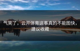 气笑了，云开体育这事真的不能图快，建议收藏