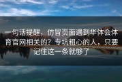 一句话提醒，仿冒页面遇到华体会体育官网相关的？专坑粗心的人，只要记住这一条就够了