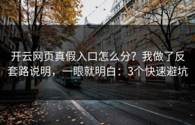 开云网页真假入口怎么分？我做了反套路说明，一眼就明白：3个快速避坑