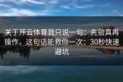 关于开云体育我只说一句：先验真再操作，这句话能救你一次：30秒快速避坑