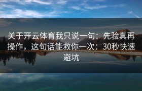 关于开云体育我只说一句：先验真再操作，这句话能救你一次：30秒快速避坑