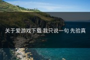 关于爱游戏下载 我只说一句 先验真
