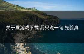 关于爱游戏下载 我只说一句 先验真