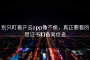 别只盯着开云app像不像，真正要看的是证书和备案信息