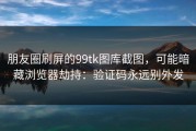 朋友圈刷屏的99tk图库截图，可能暗藏浏览器劫持：验证码永远别外发