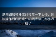 塔图姆和替补席对视那一下太怪，这波操作到底图啥：49图库澳门那张表给了