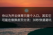 你以为开云体育只是个入口，其实它可能在做换皮页分流：30秒快速避坑