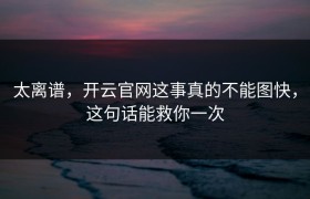 太离谱，开云官网这事真的不能图快，这句话能救你一次