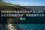 99tk图库手机版背后的灰产怎么运作：从引流到收割的5步：照做能避开大多数坑