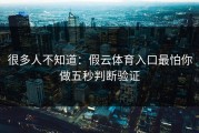 很多人不知道：假云体育入口最怕你做五秒判断验证