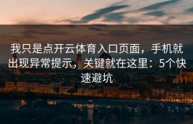 我只是点开云体育入口页面，手机就出现异常提示，关键就在这里：5个快速避坑