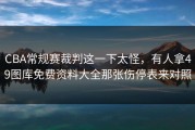CBA常规赛裁判这一下太怪，有人拿49图库免费资料大全那张伤停表来对照