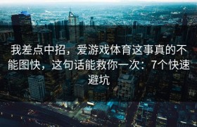 我差点中招，爱游戏体育这事真的不能图快，这句话能救你一次：7个快速避坑