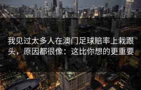 我见过太多人在澳门足球賠率上栽跟头，原因都很像：这比你想的更重要