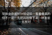 华体会体育HTH验证码…看着像真的但不一定…先把风险降下来…转发前先核对