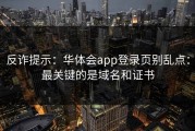 反诈提示：华体会app登录页别乱点：最关键的是域名和证书
