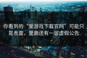 你看到的“爱游戏下载官网”可能只是表面，里面还有一层虚假公告