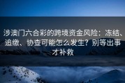 涉澳门六合彩的跨境资金风险：冻结、追缴、协查可能怎么发生？别等出事才补救