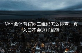 华体会体育官网二维码怎么排查！真入口不会这样跳转