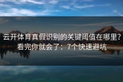 云开体育真假识别的关键阈值在哪里？看完你就会了：7个快速避坑