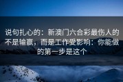 说句扎心的：新澳门六合彩最伤人的不是输赢，而是工作受影响：你能做的第一步是这个