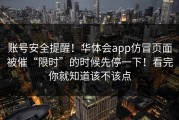 账号安全提醒！华体会app仿冒页面被催“限时”的时候先停一下！看完你就知道该不该点