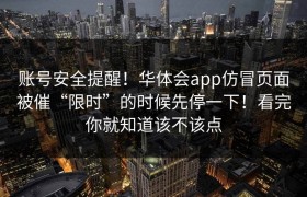 账号安全提醒！华体会app仿冒页面被催“限时”的时候先停一下！看完你就知道该不该点