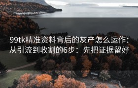 99tk精准资料背后的灰产怎么运作：从引流到收割的6步：先把证据留好